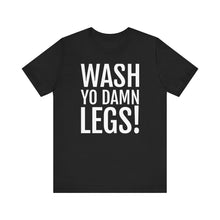 Load image into Gallery viewer, Wash Yo Damn Legs! Short Sleeve Tee