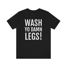 Load image into Gallery viewer, Wash Yo Damn Legs! Short Sleeve Tee