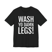 Load image into Gallery viewer, Wash Yo Damn Legs! Short Sleeve Tee
