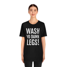 Load image into Gallery viewer, Wash Yo Damn Legs! Short Sleeve Tee
